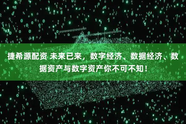 捷希源配资 未来已来，数字经济、数据经济、数据资产与数字资产你不可不知！