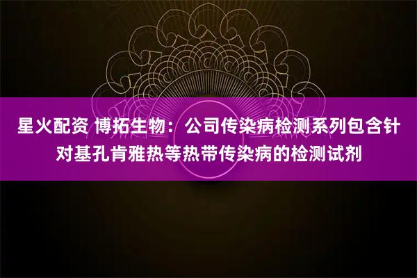 星火配资 博拓生物:公司传染病检测系列包含针对基孔肯雅热等热带传染病的检测试剂