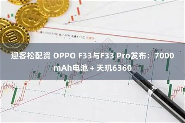 迎客松配资 OPPO F33与F33 Pro发布：7000mAh电池＋天玑6360