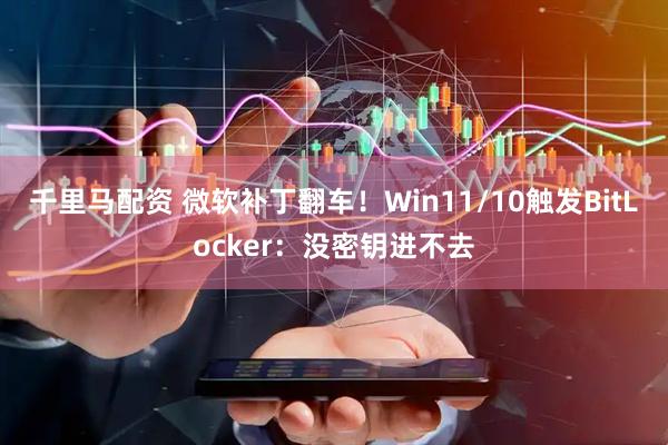 千里马配资 微软补丁翻车！Win11/10触发BitLocker：没密钥进不去