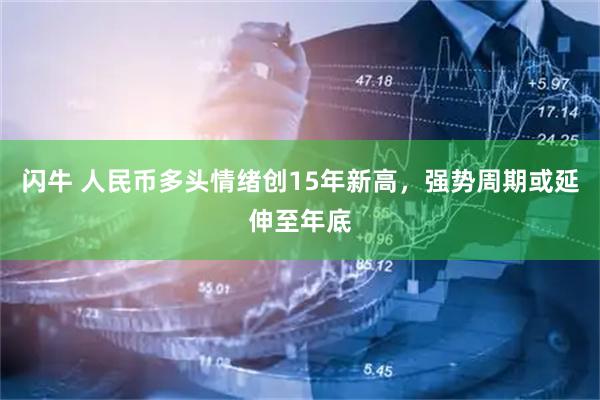 闪牛 人民币多头情绪创15年新高，强势周期或延伸至年底