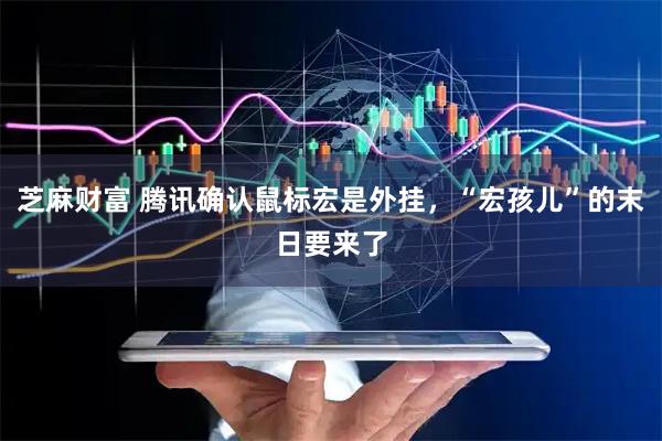 芝麻财富 腾讯确认鼠标宏是外挂，“宏孩儿”的末日要来了