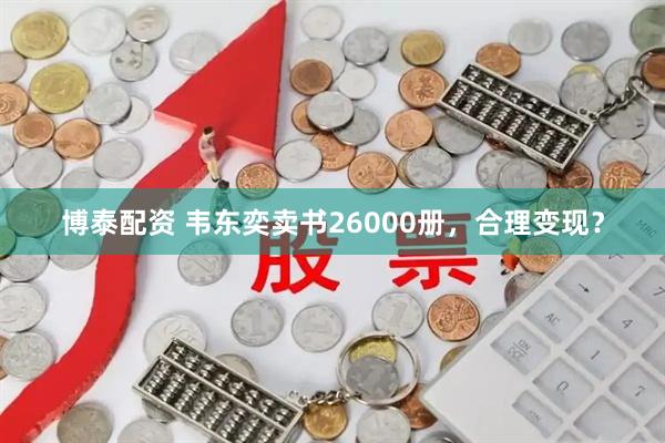 博泰配资 韦东奕卖书26000册,合理变现?