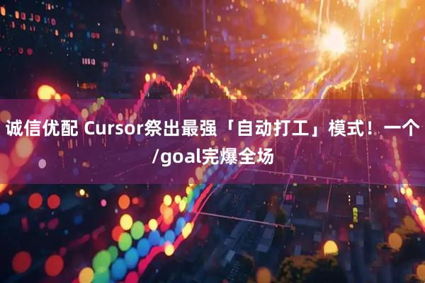 诚信优配 Cursor祭出最强「自动打工」模式!一个/goal完爆全场